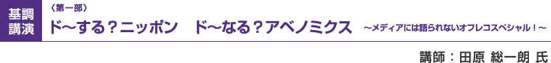 （第一部）基調講演：ド～する？ニッポン　ド～なる？アベノミクス