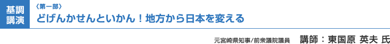 （第一部）基調講演：どげんかせんといかん！地方から日本を変える