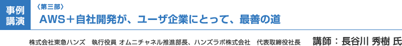 （第三部）事例講演：AWS＋自社開発が、ユーザ企業にとって、最善の道