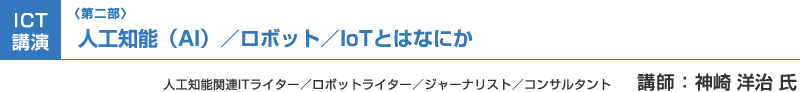 （第二部）ICT講演：人工知能（AI）／ロボット／IoTとはなにか