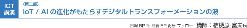 （第二部）ICT講演：IoT／AIの進化がもたらすデジタルトランスフォーメーションの波