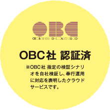 OBC社 認証済 ※OBC社指定の検証シナリオを自社検証し、奉行運用に対応を表明したクラウドサービスです。